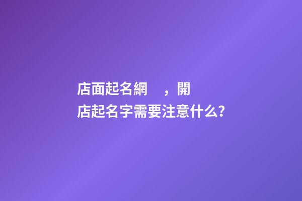 店面起名網，開店起名字需要注意什么？